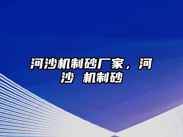 河沙機制砂廠家，河沙 機制砂