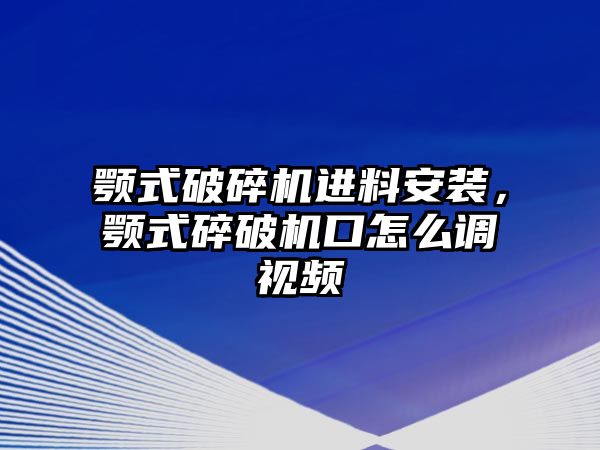 顎式破碎機(jī)進(jìn)料安裝，顎式碎破機(jī)口怎么調(diào)視頻