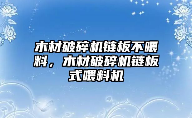 木材破碎機(jī)鏈板不喂料，木材破碎機(jī)鏈板式喂料機(jī)