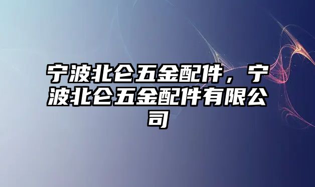 寧波北侖五金配件，寧波北侖五金配件有限公司