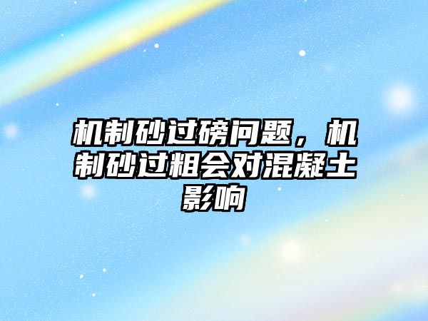 機(jī)制砂過磅問題，機(jī)制砂過粗會(huì)對混凝土影響