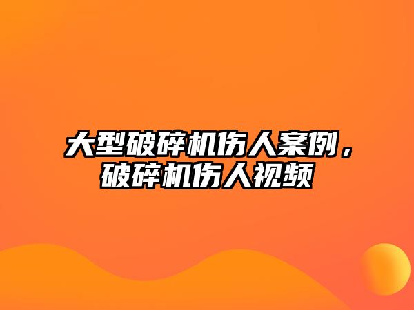 大型破碎機傷人案例，破碎機傷人視頻