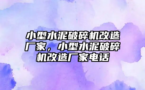 小型水泥破碎機(jī)改造廠家，小型水泥破碎機(jī)改造廠家電話