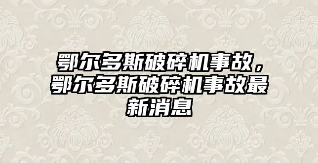 鄂爾多斯破碎機(jī)事故，鄂爾多斯破碎機(jī)事故最新消息