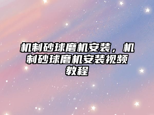 機(jī)制砂球磨機(jī)安裝，機(jī)制砂球磨機(jī)安裝視頻教程