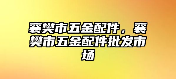 襄樊市五金配件，襄樊市五金配件批發(fā)市場(chǎng)