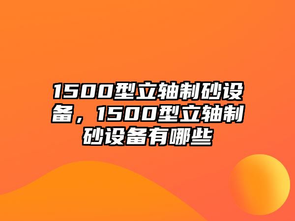 1500型立軸制砂設(shè)備，1500型立軸制砂設(shè)備有哪些