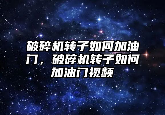 破碎機轉子如何加油門，破碎機轉子如何加油門視頻