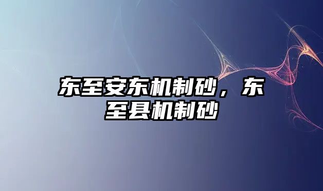 東至安東機(jī)制砂，東至縣機(jī)制砂