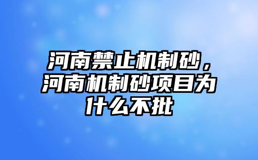 河南禁止機(jī)制砂，河南機(jī)制砂項目為什么不批