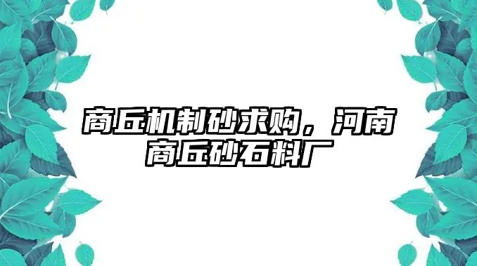 商丘機(jī)制砂求購，河南商丘砂石料廠