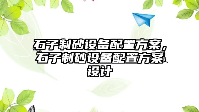 石子制砂設(shè)備配置方案，石子制砂設(shè)備配置方案設(shè)計(jì)