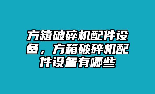 方箱破碎機(jī)配件設(shè)備，方箱破碎機(jī)配件設(shè)備有哪些