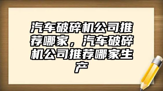 汽車破碎機(jī)公司推薦哪家，汽車破碎機(jī)公司推薦哪家生產(chǎn)