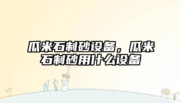 瓜米石制砂設(shè)備，瓜米石制砂用什么設(shè)備