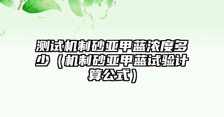 測試機制砂亞甲藍濃度多少（機制砂亞甲藍試驗計算公式）