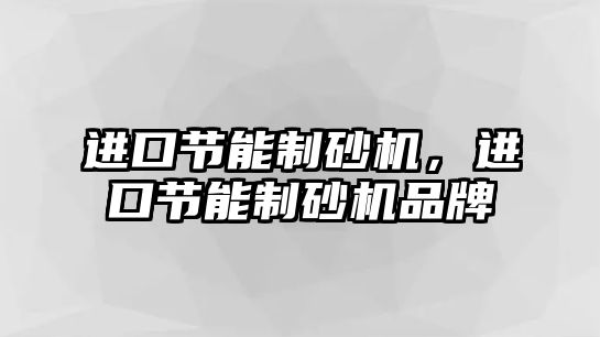 進口節(jié)能制砂機，進口節(jié)能制砂機品牌