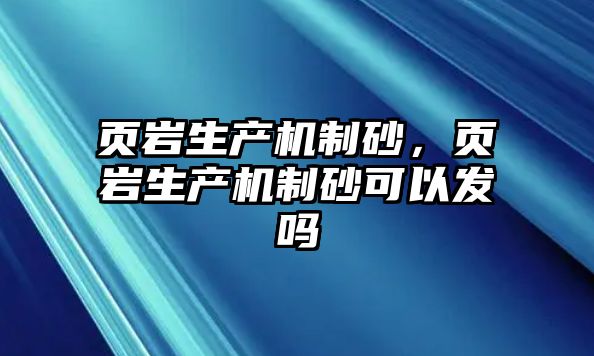 頁巖生產(chǎn)機(jī)制砂，頁巖生產(chǎn)機(jī)制砂可以發(fā)嗎