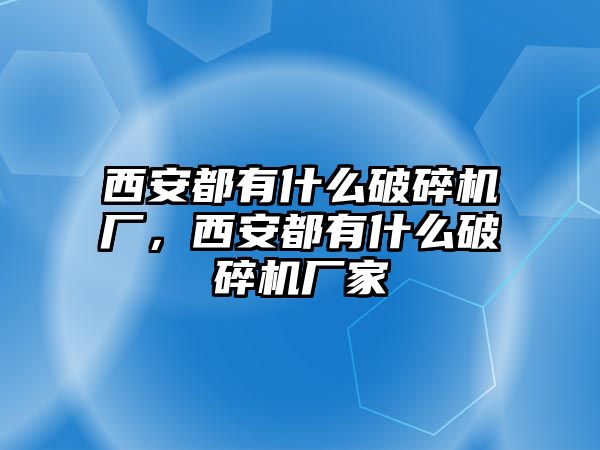 西安都有什么破碎機(jī)廠，西安都有什么破碎機(jī)廠家