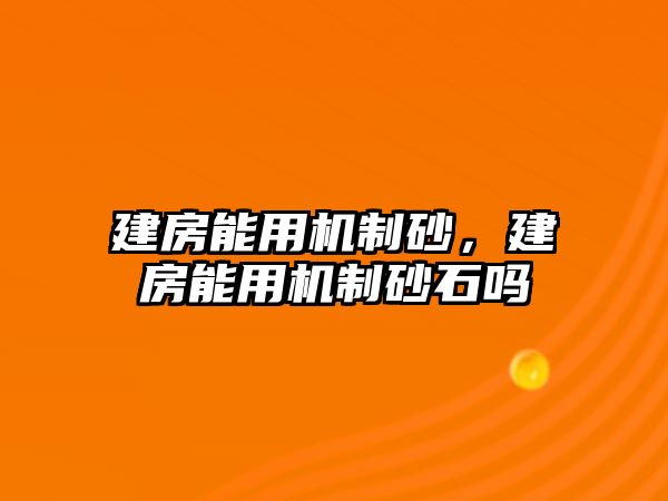 建房能用機制砂，建房能用機制砂石嗎