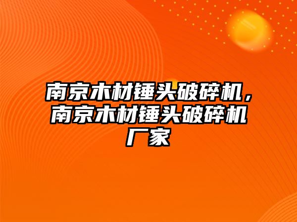 南京木材錘頭破碎機，南京木材錘頭破碎機廠家