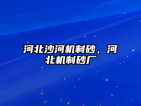 河北沙河機制砂，河北機制砂廠