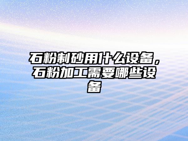 石粉制砂用什么設(shè)備，石粉加工需要哪些設(shè)備