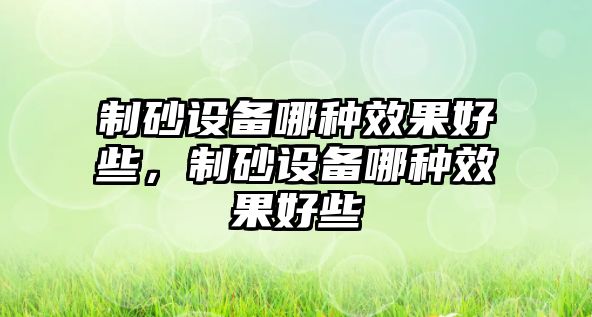 制砂設備哪種效果好些，制砂設備哪種效果好些