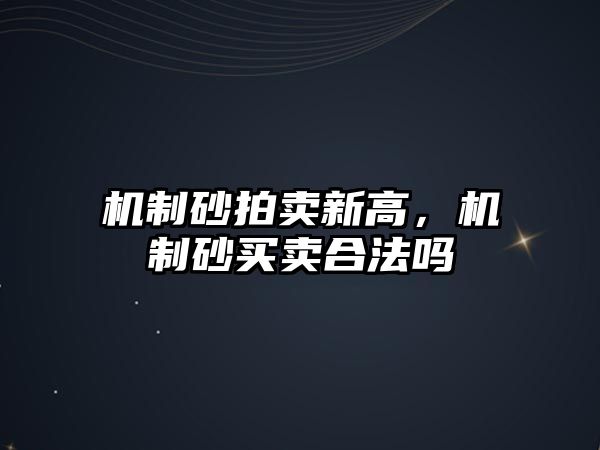 機制砂拍賣新高，機制砂買賣合法嗎