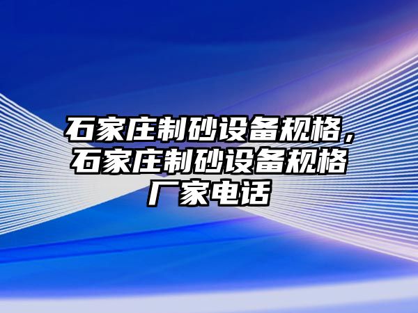 石家莊制砂設備規(guī)格，石家莊制砂設備規(guī)格廠家電話