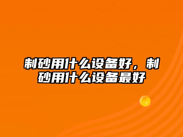 制砂用什么設(shè)備好，制砂用什么設(shè)備最好