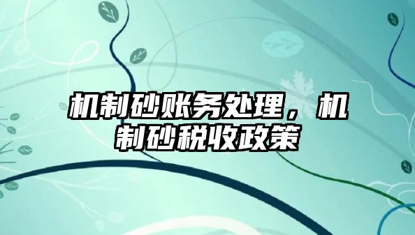 機制砂賬務處理，機制砂稅收政策