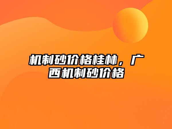 機制砂價格桂林，廣西機制砂價格