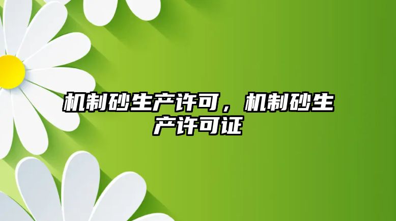 機(jī)制砂生產(chǎn)許可，機(jī)制砂生產(chǎn)許可證