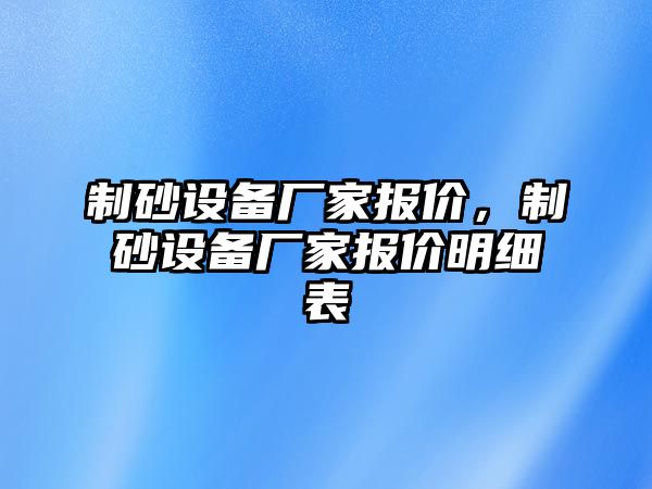 制砂設(shè)備廠家報價，制砂設(shè)備廠家報價明細表