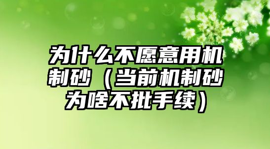 為什么不愿意用機(jī)制砂（當(dāng)前機(jī)制砂為啥不批手續(xù)）