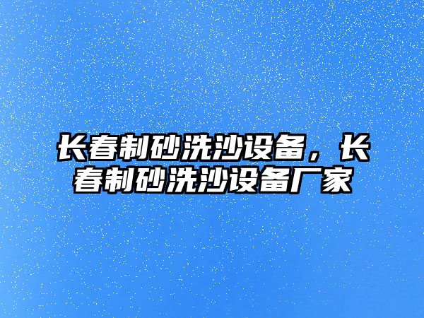 長春制砂洗沙設備，長春制砂洗沙設備廠家