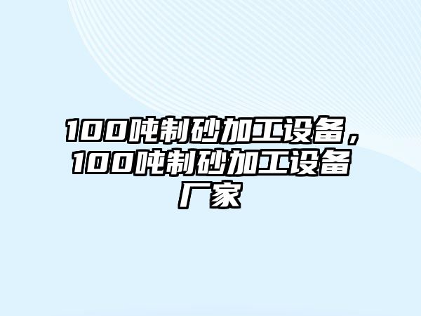 100噸制砂加工設(shè)備，100噸制砂加工設(shè)備廠家