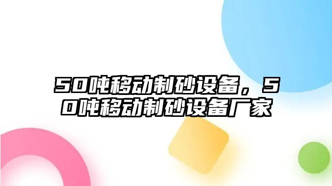 50噸移動(dòng)制砂設(shè)備，50噸移動(dòng)制砂設(shè)備廠家