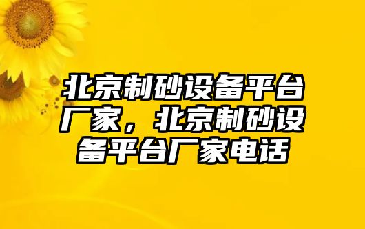 北京制砂設(shè)備平臺(tái)廠家，北京制砂設(shè)備平臺(tái)廠家電話