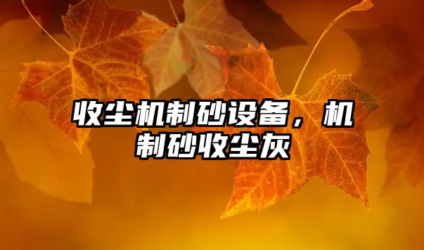 收塵機制砂設(shè)備，機制砂收塵灰