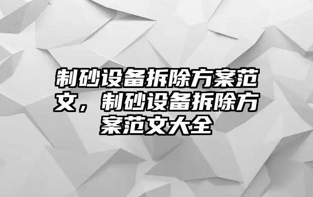 制砂設(shè)備拆除方案范文，制砂設(shè)備拆除方案范文大全