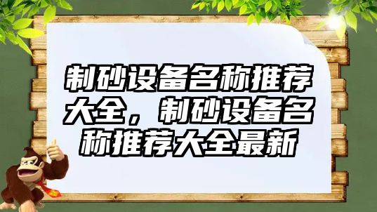 制砂設(shè)備名稱推薦大全，制砂設(shè)備名稱推薦大全最新