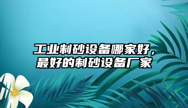 工業(yè)制砂設(shè)備哪家好，最好的制砂設(shè)備廠家