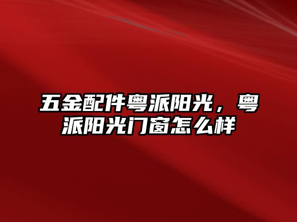 五金配件粵派陽光，粵派陽光門窗怎么樣