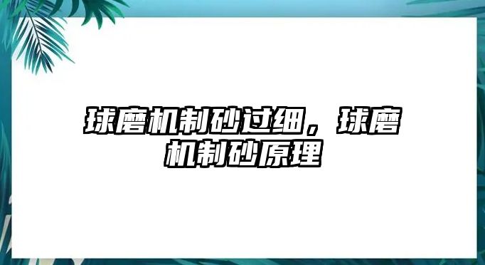 球磨機(jī)制砂過細(xì)，球磨機(jī)制砂原理