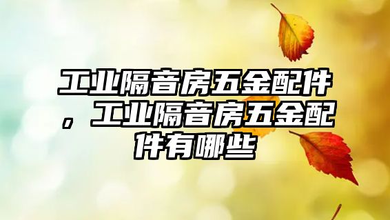 工業(yè)隔音房五金配件，工業(yè)隔音房五金配件有哪些