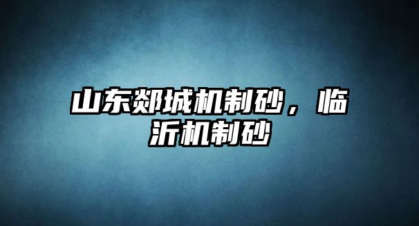 山東郯城機(jī)制砂，臨沂機(jī)制砂