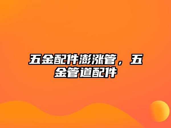 五金配件澎漲管，五金管道配件