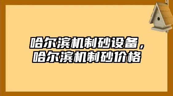 哈爾濱機制砂設(shè)備，哈爾濱機制砂價格